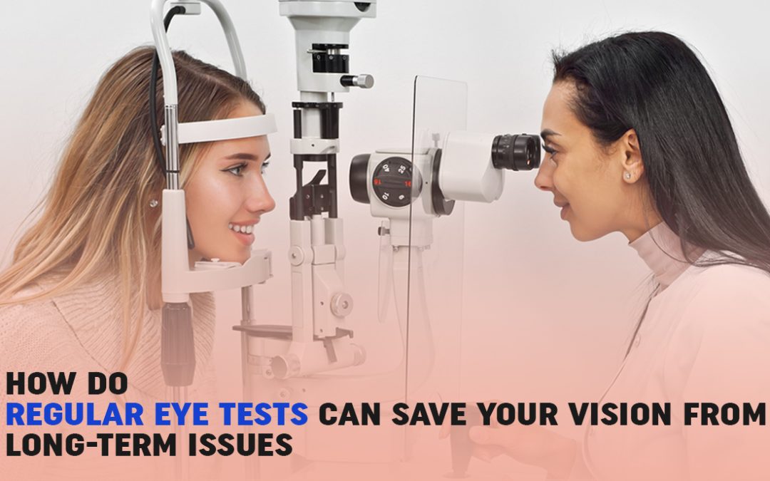 How Do Regular Eye Examination Test Can Save Your Vision From Long-Term Issues