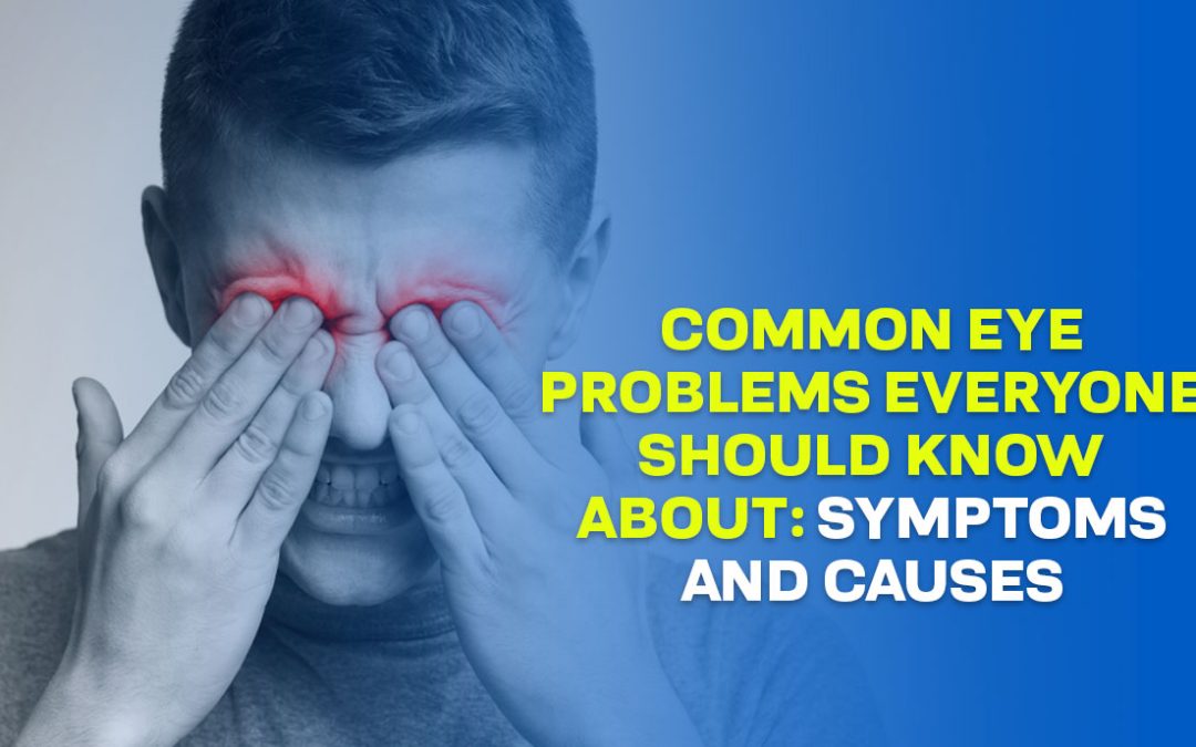 Common Eye Problems Everyone Should Know About: Symptoms and Causes