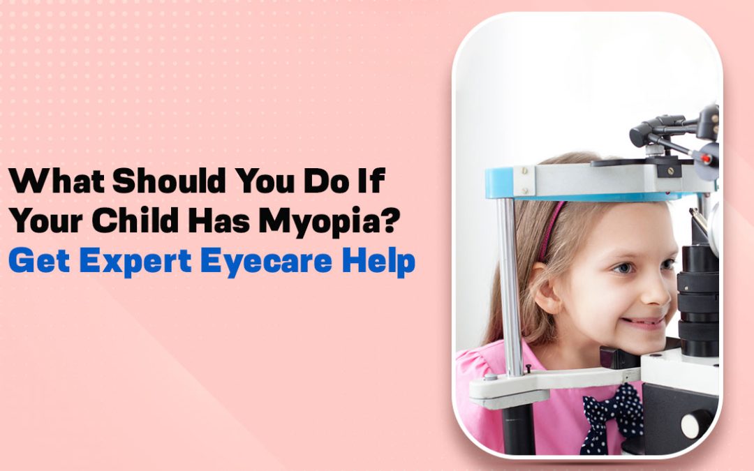 What Should You Do If Your Child Has Myopia? Get Expert Eyecare Help