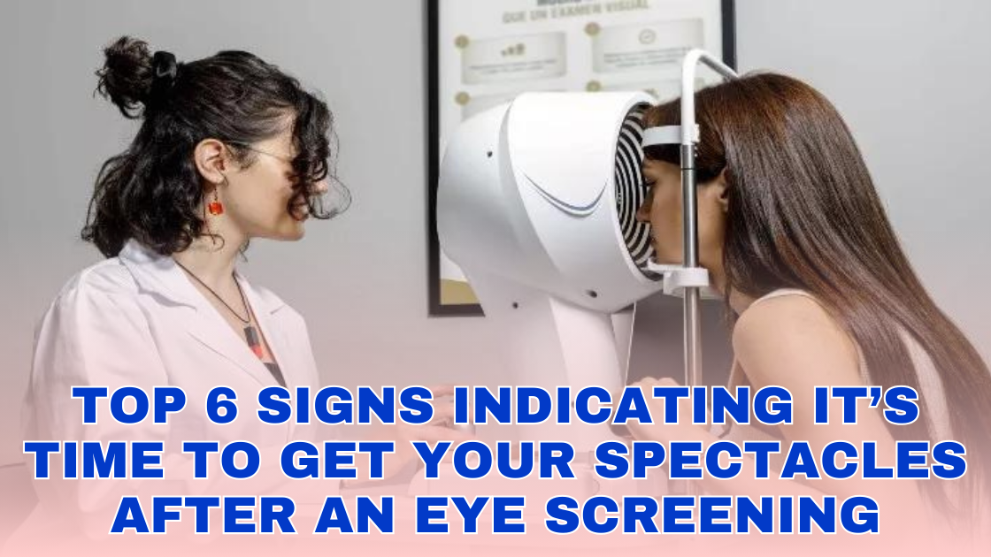 Top 6 Signs Indicating It’s Time to Get Your Spectacles after an Eye Screening