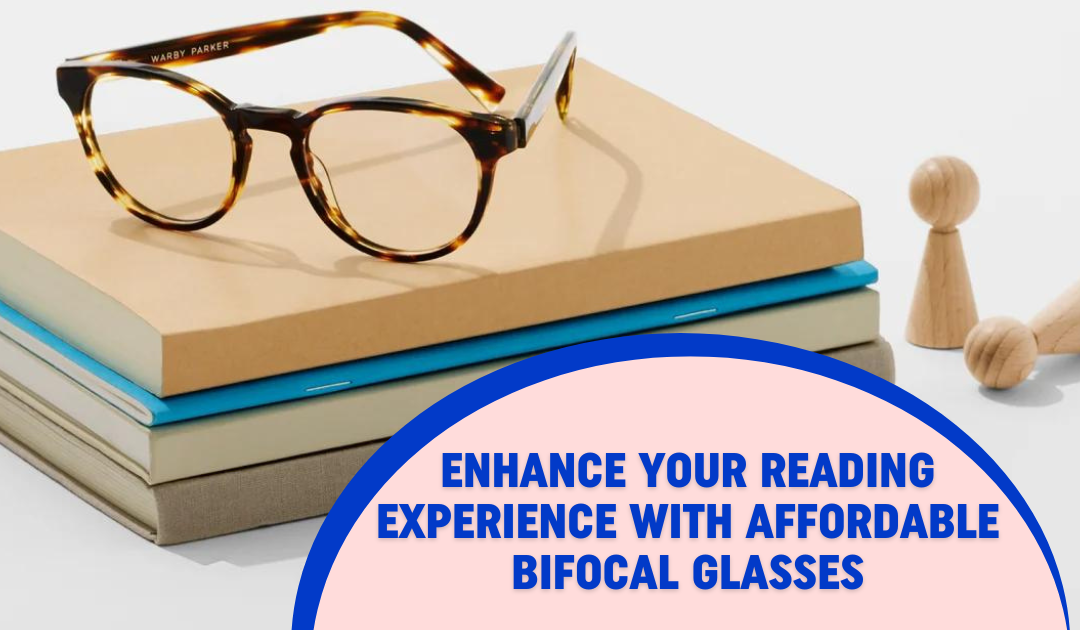 Enhance Your Reading Experience With Affordable Bifocal Glasses