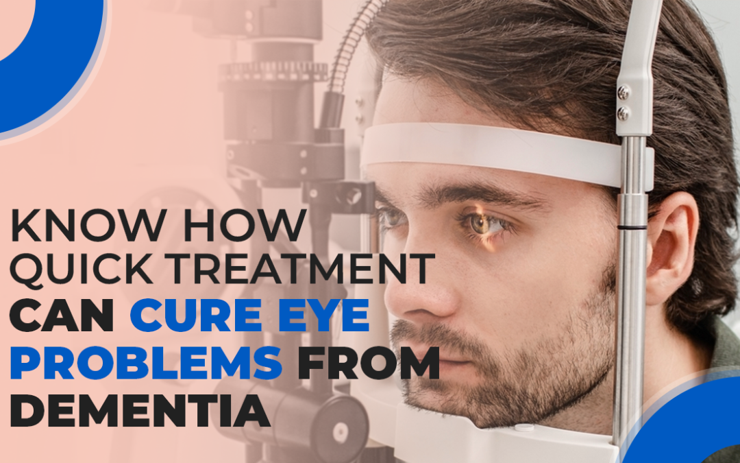 Know How Quick Treatment Cures Eye Problems From Dementia