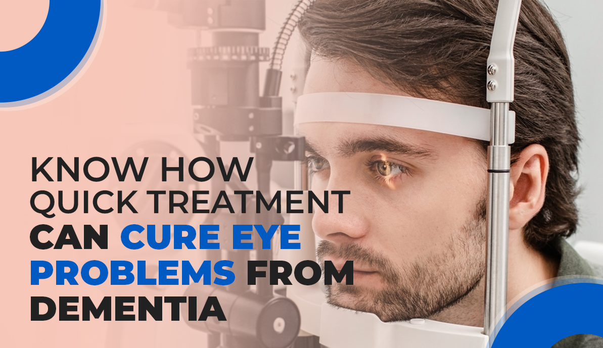 Know How Quick Treatment Cures Eye Problems From Dementia