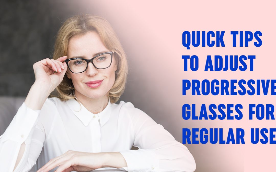 Quick Tips to Adjust Progressive Glasses for Regular Use